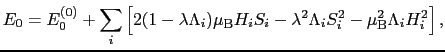 $\displaystyle E_{0} = E_{0}^{(0)} + \sum_{i}\left[2(1 - \lambda\Lambda_{i})\mu_...
...- \lambda^{2}\Lambda_{i}S_{i}^{2} - \mu_{\rm B}^{2}\Lambda_{i}H_{i}^{2}\right],$