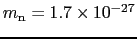 $m_{\rm n} = 1.7\times10^{-27}$