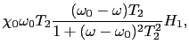 $\displaystyle \chi_{0}\omega_{0}T_{2}{(\omega_{0} - \omega)T_{2} \over{1 + (\omega - \omega_{0})^{2}T_{2}^{2}}}H_{1},$