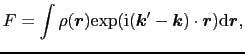 $\displaystyle F = \int \rho(\mbox{\boldmath$r$}){\rm exp}({\rm i}(\mbox{\boldmath$k$}' - \mbox{\boldmath$k$})\cdot\mbox{\boldmath$r$}){\rm d}\mbox{\boldmath$r$},$