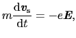 $\displaystyle m\frac{{\rm d}\mbox{\bfseries\itshape {v}}_{\rm s}}{{\rm d}t} = -e\mbox{\bfseries\itshape {E}},$