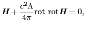 $\displaystyle \mbox{\bfseries\itshape {H}} + \frac{c^{2}\Lambda}{4\pi}{\rm rot\ rot}\mbox{\bfseries\itshape {H}} = 0,$