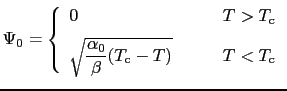 $\displaystyle \Psi_{0} = \left\{
\begin{array}{ll}
\displaystyle{0} &
\qquad T ...
...c{\alpha_{0}}{\beta}(T_{\rm c} - T)}} & \qquad T < T_{\rm c}
\end{array}\right.$