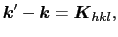 $\displaystyle \mbox{\boldmath$k$}' - \mbox{\boldmath$k$} = \mbox{\boldmath$K$}_{hkl},$