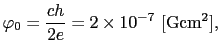 $\displaystyle \varphi_{0} = \frac{ch}{2e} = 2\times10^{-7}\ [{\rm G cm^{2}}],$