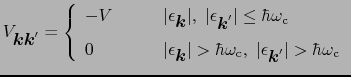 $\displaystyle V_{\mbox{\boldmath$k$}\mbox{\boldmath$k$}'} = \left\{
\begin{arra...
...t\epsilon_{\mbox{\boldmath$k$}'}\vert > \hbar\omega_{\rm c}
\end{array} \right.$