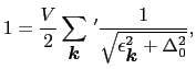 $\displaystyle 1 = {V \over{2}}\sum_{\mbox{\boldmath$k$}}\,' {1 \over{\sqrt{\epsilon_{\mbox{\boldmath$k$}}^{2} + \Delta_{0}^{2} }}},$