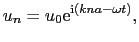 $\displaystyle u_{n} = u_{0}{\rm e}^{{\rm i}(kna- \omega t)},$