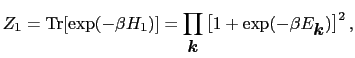 $\displaystyle Z_{1} = {\rm Tr} [ \exp (-\beta H_{1}) ] = \prod_{\mbox{\boldmath$k$}} \left [ 1 + \exp (-\beta E_{\mbox{\boldmath$k$}}) \right ] ^{2},$