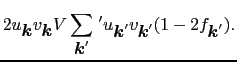 $\displaystyle 2u_{\mbox{\boldmath$k$}}v_{\mbox{\boldmath$k$}}V\sum_{\mbox{\bold...
..._{\mbox{\boldmath$k$}'}v_{\mbox{\boldmath$k$}'}(1 - 2f_{\mbox{\boldmath$k$}'}).$