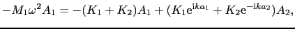 $\displaystyle -M_{1}\omega^{2}A_{1} = -(K_{1} + K_{2})A_{1} + (K_{1}{\rm e}^{{\rm i}ka_{1}} + K_{2}{\rm e}^{-{\rm i}ka_{2}})A_{2},$