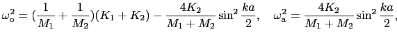 $\displaystyle \omega_{\rm o}^{2} = ({1 \over{M_1}} + {1 \over{M_2}})(K_{1} + K_...
...,\ \ \ \omega_{\rm a}^{2} = {4K_{2} \over{M_{1} + M_{2}}}\sin^{2}{ka \over{2}},$