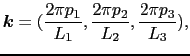 $\displaystyle \mbox{\boldmath$k$} = ({2\pi p_{1} \over{L_{1}}}, {2\pi p_{2} \over{L_{2}}}, {2\pi p_{3} \over{L_{3}}}),$