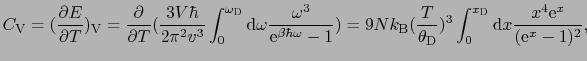 $\displaystyle C_{\rm V} = ({\partial E \over{\partial T}})_{\rm V} = {\partial ...
...{3}\int_{0}^{x_{\rm D}}{\rm d}x{x^{4}{\rm e}^{x} \over{({\rm e}^{x} - 1)^{2}}},$