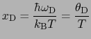 $\displaystyle x_{\rm D} = {\hbar\omega_{\rm D} \over{k_{\rm B}T}} = {\theta _{\rm D} \over{T}}$