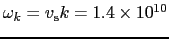 $\omega_{k} = v_{\rm s}k = 1.4\times10^{10}$