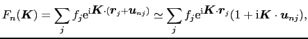 $\displaystyle F_{n}(\mbox{\boldmath$K$}) = \sum_{j}f_{j}{\rm e}^{{\rm i}\mbox{\...
...boldmath$r$}_{j}}(1 + {\rm i}\mbox{\boldmath$K$}\cdot\mbox{\boldmath$u$}_{nj}),$