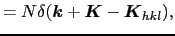 $\displaystyle = N\delta(\mbox{\boldmath$k$} + \mbox{\boldmath$K$} - \mbox{\boldmath$K$}_{hkl}),$