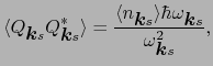 $\displaystyle \langle Q_{\mbox{\boldmath$k$}s}Q_{\mbox{\boldmath$k$}s}^{*}\rang...
...le\hbar\omega_{\mbox{\boldmath$k$}s} \over{\omega_{\mbox{\boldmath$k$}s}^{2}}},$