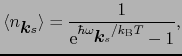 $\displaystyle \langle n_{\mbox{\boldmath$k$}s}\rangle = {1 \over{{\rm e}^{\hbar\omega_{\mbox{\boldmath$k$}s}/k_{\rm B}T} - 1}},$