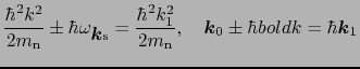 $\displaystyle {\hbar^{2}k^{2} \over{2m_{\rm n}}} \pm \hbar\omega_{\mbox{\boldma...
...,\ \ \ \mbox{\boldmath$k$}_{0} \pm \hbar{bold k} = \hbar\mbox{\boldmath$k$}_{1}$