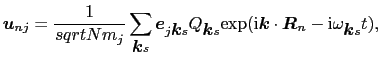 $\displaystyle \mbox{\boldmath$u$}_{nj} = {1 \over{sqrt{Nm_{j}}}}\sum_{\mbox{\bo...
...dmath$k$}\cdot\mbox{\boldmath$R$}_{n} - {\rm i}\omega_{\mbox{\boldmath$k$}s}t),$