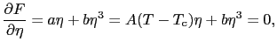 $\displaystyle {\partial F \over{\partial \eta}} = a\eta + b\eta^{3} = A(T-T_{\rm c})\eta + b\eta^{3} = 0,$