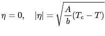 $\displaystyle \eta = 0,\ \ \ \vert\eta\vert = \sqrt{{A \over{b}}(T_{\rm c} - T)}$