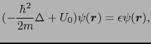 $\displaystyle (- {\hbar^{2} \over{2m}}\Delta + U_{0})\psi(\mbox{\boldmath$r$}) = \epsilon\psi(\mbox{\boldmath$r$}),$