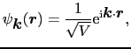 $\displaystyle \psi_{\mbox{\boldmath$k$}}(\mbox{\boldmath$r$}) = {1 \over{\sqrt{V}}}{\rm e}^{{\rm i}\mbox{\boldmath$k$}\cdot\mbox{\boldmath$r$}},$