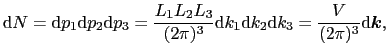 $\displaystyle {\rm d}N = {\rm d}p_{1}{\rm d}p_{2}{\rm d}p_{3} = {L_{1}L_{2}L_{3...
..._{1}{\rm d}k_{2}{\rm d}k_{3} = {V \over{(2\pi)^{3}}}{\rm d}\mbox{\boldmath$k$},$