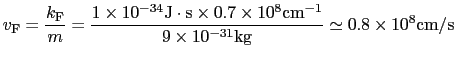 $\displaystyle v_{\rm F} = {k _{\rm F} \over{m}} = {1\times10 ^{-34} {\rm J}\cdo...
...m}^{-1} \over{9\times10^{-31} {\rm kg}}}\simeq 0.8\times10^{8} {\rm cm}/{\rm s}$