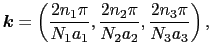 $\displaystyle \mbox{\boldmath$k$} = \left({2n_{1}\pi \over{N_{1}a_{1}}}, {2n_{2}\pi \over{N_{2}a_{2}}}, {2n_{3}\pi \over{N_{3}a_{3}}}\right),$