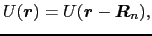 $\displaystyle U(\mbox{\boldmath$r$}) = U(\mbox{\boldmath$r$} - \mbox{\boldmath$R$}_{n}),$