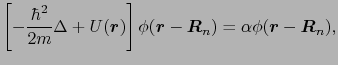 $\displaystyle \left[-{\hbar^{2} \over{2m}}\Delta + U(\mbox{\boldmath$r$})\right...
...\boldmath$R$}_{n}) = \alpha\phi(\mbox{\boldmath$r$} - \mbox{\boldmath$R$}_{n}),$