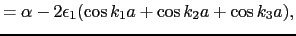 $\displaystyle = \alpha - 2\epsilon_{1}(\cos k_{1}a + \cos k_{2}a + \cos k_{3}a),$