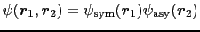 $\displaystyle \psi(\mbox{\boldmath$r$}_{1}, \mbox{\boldmath$r$}_{2}) = \psi_{\rm sym}(\mbox{\boldmath$r$}_{1})\psi_{\rm asy}(\mbox{\boldmath$r$}_{2})$