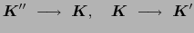 $\displaystyle \mbox{\boldmath$K$}''\ \longrightarrow\ \mbox{\boldmath$K$},\ \ \ \mbox{\boldmath$K$}\ \longrightarrow\ \mbox{\boldmath$K$}'$