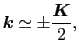 $\displaystyle \mbox{\boldmath$k$} \simeq \pm\frac{\mbox{\boldmath$K$}}{2},$