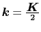 $\mbox{\boldmath$k$} = \frac{\mbox{\boldmath$K$}}{2}$