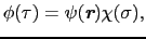 $\displaystyle \phi(\tau) = \psi(\mbox{\bfseries\itshape {r}})\chi(\sigma),$