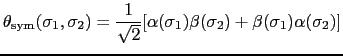 $\displaystyle \theta_{\rm sym}(\sigma_{1}, \sigma_{2}) = {1 \over{\sqrt{2}}}[\alpha(\sigma_{1})\beta(\sigma_{2}) + \beta(\sigma_{1})\alpha(\sigma_{2})]$