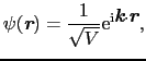 $\displaystyle \psi(\mbox{\bfseries\itshape {r}}) = \frac{1}{\sqrt{V}}{\rm e}^{{\rm i}\mbox{\bfseries\itshape {k}}\cdot\mbox{\bfseries\itshape {r}}},$