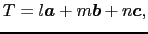 $\displaystyle T = l\mbox{\boldmath$a$} + m\mbox{\boldmath$b$} + n\mbox{\boldmath$c$},$