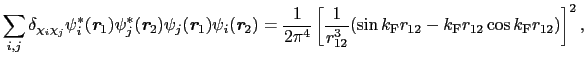 $\displaystyle \sum_{i, j}\delta_{\chi_{i}\chi_{j}}\psi_{i}^{*}(\mbox{\bfseries\...
...2}^{3}}(\sin k_{\rm F}r_{12} - k_{\rm F}r_{12}\cos k_{\rm F}r_{12})\right]^{2},$