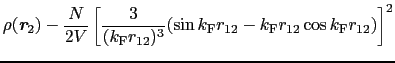 $\displaystyle \rho(\mbox{\bfseries\itshape {r}}_{2})-\frac{N}{2V}\left[
\frac{3...
...2})^{3}}(\sin k_{\rm F}r_{12} - k_{\rm F}r_{12}\cos k_{\rm F}r_{12})\right]^{2}$