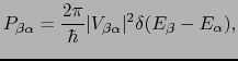 $\displaystyle P_{\beta\alpha} = {2\pi \over{\hbar}}\vert V_{\beta\alpha}\vert^{2}\delta(E_{\beta} - E_{\alpha}),$