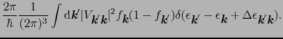 $\displaystyle {2\pi \over{\hbar}}{1 \over{(2\pi)^{3}}}\int{\rm d}\mbox{\bfserie...
... + \Delta\epsilon_{\mbox{\bfseries\itshape {k}}'\mbox{\bfseries\itshape {k}}}).$