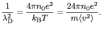 $\displaystyle {1 \over{\lambda_{\rm D}^{2}}} = \frac{4\pi n_{0}e^{2}}{k_{\rm B}T} = {24\pi n_{0}e^{2} \over{m\langle v^{2}\rangle}}.$