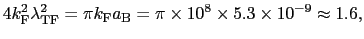 $\displaystyle 4k_{\rm F}^{2}\lambda_{\rm TF}^{2} = \pi k_{\rm F}a_{\rm B} = \pi\times10^{8}\times5.3\times10^{-9} \approx 1.6,$